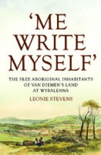 'Me write myself': the free aboriginal inhabitants of Van Diemen's Land at Wybalenna, 1832-47