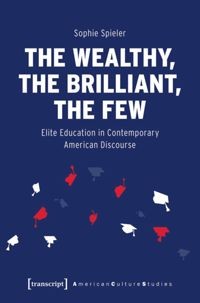 The wealthy, the brilliant, the few : elite education in contemporary American discourse